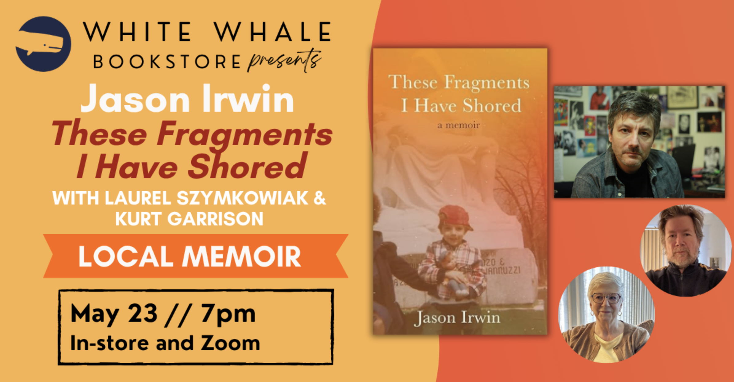 White Whale Bookstore presents Jason Irwin These Fragments I have Shored with Laurel Szymkowiak and Kurt Garrison Local Memoir May 23, 7 p.m. In-store and Zoom